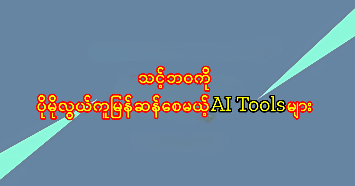 သင့်ဘဝကို ပိုမိုလွယ်ကူမြန်ဆန်စေမယ့် AI Tools များ