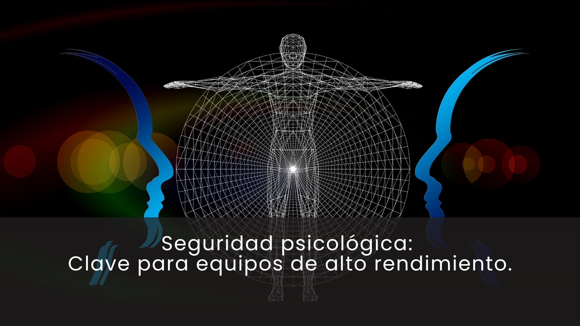 Seguridad psicológica: la clave para equipos de alto rendimiento.